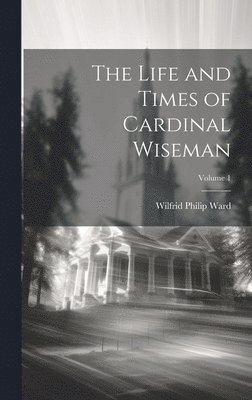 Wilfrid Philip Ward - Life and Times of Cardinal Wiseman; Volume 1, Inbunden