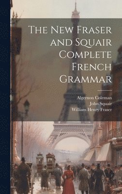 William Henry Fraser, John Squair, Algernon Coleman - New Fraser and Squair Complete French Grammar, Inbunden