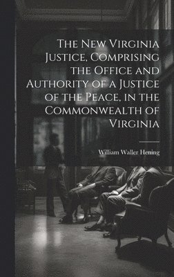 bokomslag The New Virginia Justice, Comprising the Office and Authority of a Justice of the Peace, in the Commonwealth of Virginia