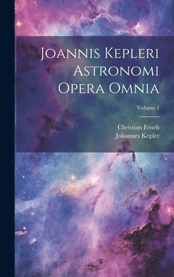 bokomslag Joannis Kepleri Astronomi Opera Omnia; Volume 1