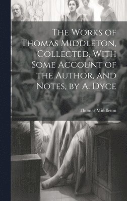Thomas Middleton - Works of Thomas Middleton, Collected, With Some Account of the Author, and Notes, by A. Dyce, Inbunden