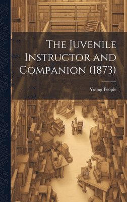 The Juvenile Instructor and Companion (1873) 1