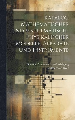 Katalog Mathematischer Und Mathematisch-Physikalischer Modelle, Apparate Und Instrumente 1