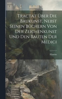 bokomslag Tractat ber Die Baukunst, Nebst Seinen Bchern Von Der Zeichenkunst Und Den Bauten Der Medici