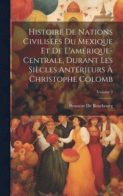 Brasseur De Bourbourg - Histoire De Nations Civilisées Du Mexique Et De L'amérique-Centrale, Durant Les Siècles Antérieurs À Christophe Colomb; Volume 2, Inbunden