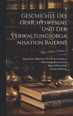 Geschichte Des Gerichtswesens Und Der Verwaltungsorganisation Baierns; Volume 1 1