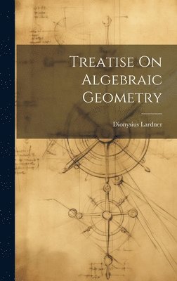Dionysius Lardner - Treatise On Algebraic Geometry, Inbunden