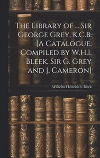 bokomslag The Library of ... Sir George Grey, K.C.B. [A Catalogue, Compiled by W.H.I. Bleek, Sir G. Grey and J. Cameron]