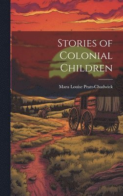 Mara Louise Pratt-Chadwick - Stories of Colonial Children, Inbunden