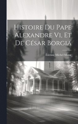 bokomslag Histoire Du Pape Alexandre Vi, Et De Csar Borgia