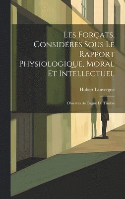 Les Forats, Considrs Sous Le Rapport Physiologique, Moral Et Intellectuel 1