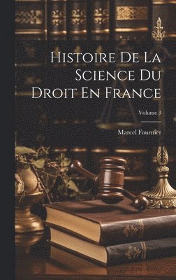 bokomslag Histoire De La Science Du Droit En France; Volume 3