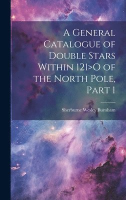 General Catalogue of Double Stars Within 121>O of the North Pole, Part 1