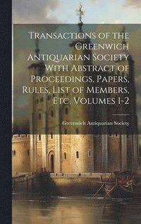 bokomslag Transactions of the Greenwich Antiquarian Society With Abstract of Proceedings, Papers, Rules, List of Members, Etc, Volumes 1-2