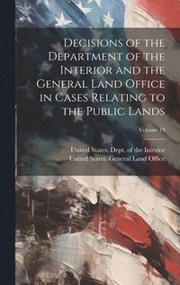 bokomslag Decisions of the Department of the Interior and the General Land Office in Cases Relating to the Public Lands; Volume 19