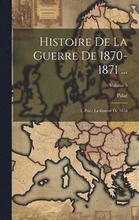 bokomslag Histoire De La Guerre De 1870-1871 ...: 1. Ptie.: La Guerre De 1870; Volume 5