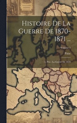 bokomslag Histoire De La Guerre De 1870-1871 ...: 1. Ptie.: La Guerre De 1870; Volume 5