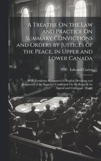 bokomslag A Treatise On the Law and Practice On Summary Convictions and Orders by Justices of the Peace, in Upper and Lower Canada