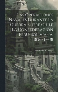 bokomslag Las Operaciones Navales Durante La Guerra Entre Chile I La Confederacion Peru-Boliviana, 1836-37-38