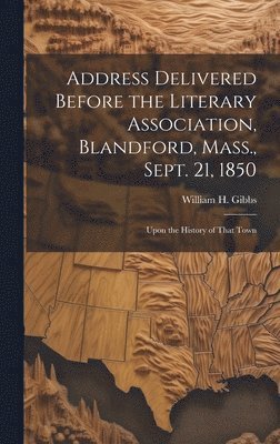 bokomslag Address Delivered Before the Literary Association, Blandford, Mass., Sept. 21, 1850