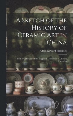 Alfred Edward Hippisley - Sketch of the History of Ceramic Art in China, Inbunden