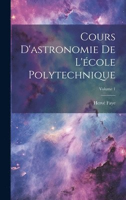 Cours D'astronomie De L'cole Polytechnique; Volume 1 1