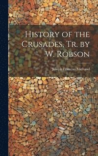 bokomslag History of the Crusades, Tr. by W. Robson