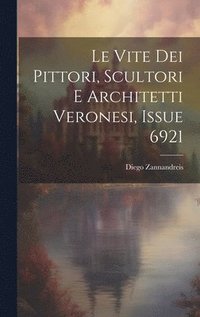 bokomslag Le Vite Dei Pittori, Scultori E Architetti Veronesi, Issue 6921
