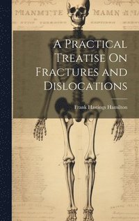 bokomslag A Practical Treatise On Fractures and Dislocations