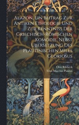 bokomslag Alazon, Ein Beitrag Zur Antiken Ethologie Und Zur Kenntniss Der Griechisch-Rmischen Komdie, Nebst bersetzung Des Plautinischen Miles Gloriosus