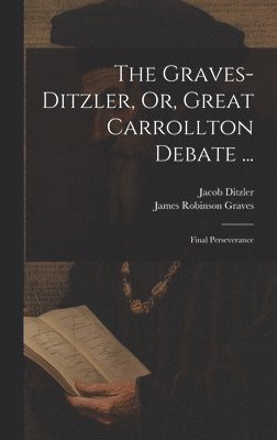 Jacob Ditzler, James Robinson Graves - Graves-Ditzler, Or, Great Carrollton Debate ..., Inbunden