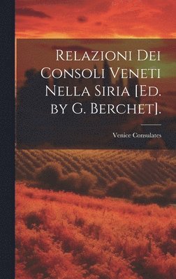 Relazioni Dei Consoli Veneti Nella Siria [Ed. by G. Berchet]. 1
