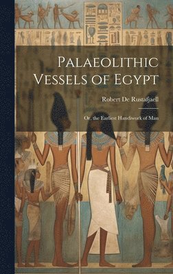 Robert De Rustafjaell - Palaeolithic Vessels of Egypt; Or, the Earliest Handiwork of Man, Inbunden