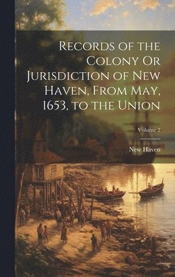 bokomslag Records of the Colony Or Jurisdiction of New Haven, From May, 1653, to the Union; Volume 2