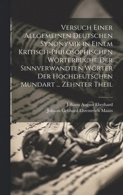 Versuch Einer Allgemeinen Deutschen Synonymik in Einem Kritisch-Philosophischen Wrterbuche Der Sinnverwandten Wrter Der Hochdeutschen Mundart ... Zehnter Theil 1