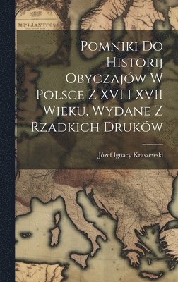 bokomslag Pomniki Do Historij Obyczajw W Polsce Z XVI I XVII Wieku, Wydane Z Rzadkich Drukw