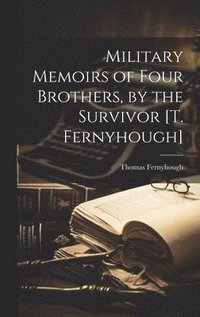 bokomslag Military Memoirs of Four Brothers, by the Survivor [T. Fernyhough]