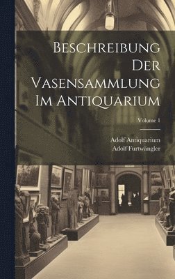 Adolf Furtwängler, Adolf Antiquarium - Beschreibung Der Vasensammlung Im Antiquarium; Volume 1, Inbunden