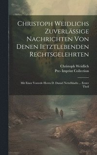 bokomslag Christoph Weidlichs Zuverlssige Nachrichten Von Denen Ietztlebenden Rechtsgelehrten