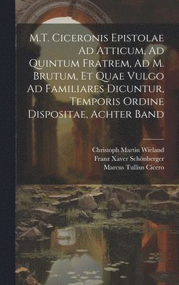 bokomslag M.T. Ciceronis Epistolae Ad Atticum, Ad Quintum Fratrem, Ad M. Brutum, Et Quae Vulgo Ad Familiares Dicuntur, Temporis Ordine Dispositae, Achter Band