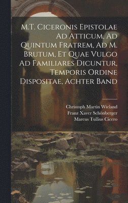 Marcus Tullius Cicero, Christoph Martin Wieland, Franz Xaver Schönberger - M.T. Ciceronis Epistolae Ad Atticum, Ad Quintum Fratrem, Ad M. Brutum, Et Quae Vulgo Ad Familiares Dicuntur, Temporis Ordine Dispositae, Achter Band, Inbunden