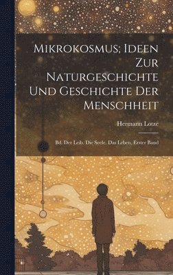 Hermann Lotze - Mikrokosmus; Ideen Zur Naturgeschichte Und Geschichte Der Menschheit, Inbunden