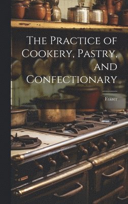 bokomslag Practice of Cookery, Pastry, and Confectionary