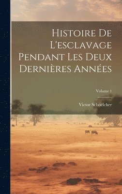 Histoire De L'esclavage Pendant Les Deux Dernires Annes; Volume 1 1