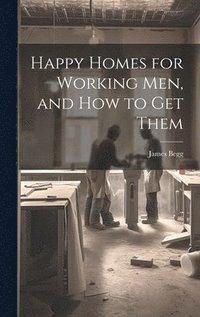 bokomslag Happy Homes for Working Men, and How to Get Them