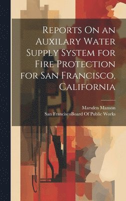 Reports On an Auxilary Water Supply System for Fire Protection for San Francisco, California 1