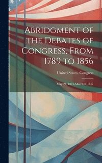 bokomslag Abridgment of the Debates of Congress, From 1789 to 1856