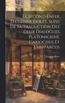 Second Enfer D'étienne Dolet, Suivi De Sa Traduction Des Deux Dialogues Platoniciens, L'axiochus Et L'hipparcus