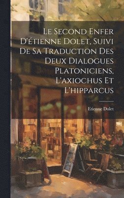 Le Second Enfer D'tienne Dolet, Suivi De Sa Traduction Des Deux Dialogues Platoniciens, L'axiochus Et L'hipparcus 1