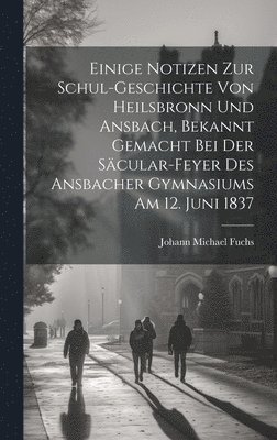 bokomslag Einige Notizen zur Schul-Geschichte von Heilsbronn und Ansbach, bekannt gemacht bei der Säcular-Feyer des ansbacher Gymnasiums am 12. Juni 1837